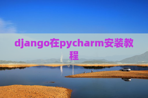 django在pycharm安装教程 django在pycharm安装教程